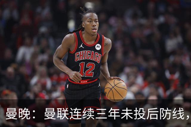 曼晚：曼联连续三年未投后防线，如今看正开始演变成一个错误